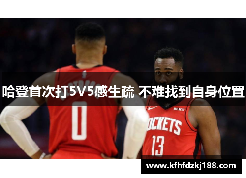 哈登首次打5V5感生疏 不难找到自身位置