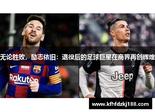 无论胜败，励志依旧：退役后的足球巨星在商界再创辉煌